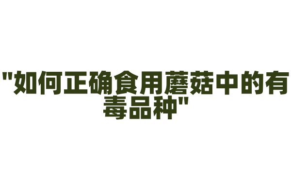 "如何正确食用蘑菇中的有毒品种"